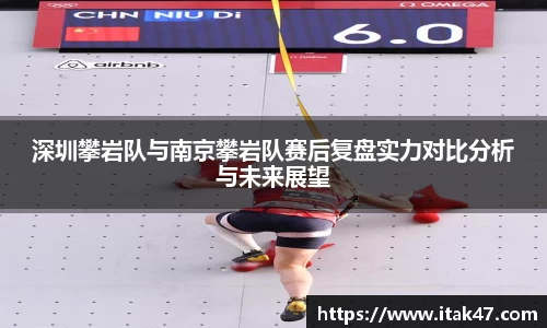 深圳攀岩队与南京攀岩队赛后复盘实力对比分析与未来展望